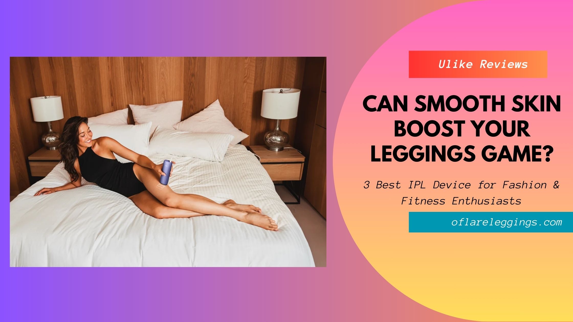 Can Smooth Skin Boost Your Leggings Game Changer? Ulike Reviews for Fashion and Fitness Enthusiasts Can Smooth Skin Boost Your Leggings Game Changer? Ulike Reviews for Fashion and Fitness Enthusiasts